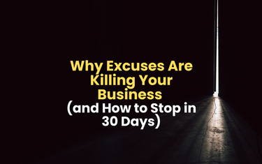Why Excuses Are Killing Your Business (and How to Stop in 30 Days)